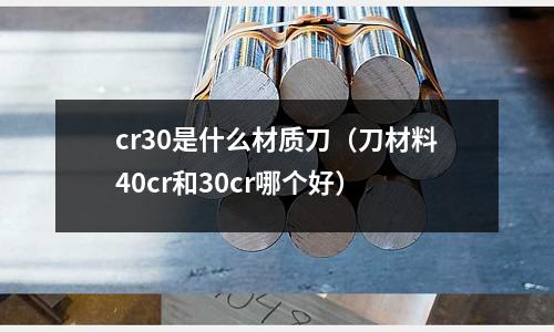 cr30是什么材質刀(刀材料40cr和30cr哪個好)
