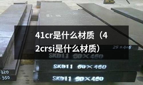 41cr是什么材質(42crsi是什么材質)