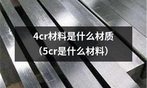 4cr材料是什么材質(5cr是什么材料)