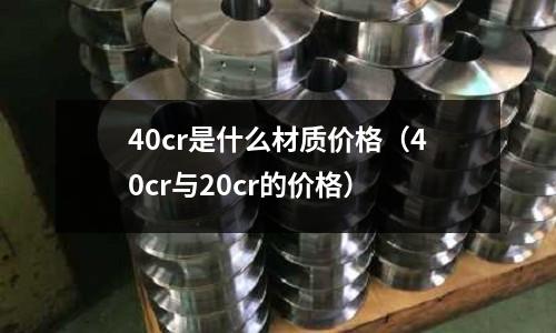 40cr是什么材質價格(40cr與20cr的價格)