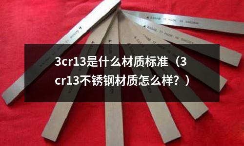 3cr13是什么材質標準(3cr13不銹鋼材質怎么樣?)