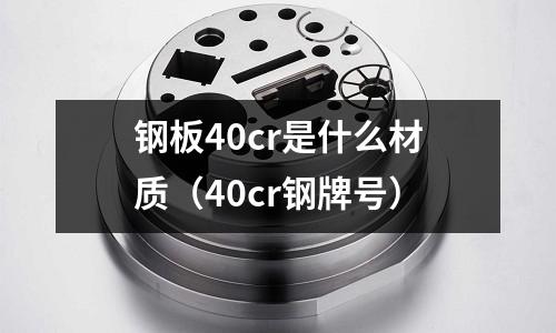 鋼板40cr是什么材質(zhì)(40cr鋼牌號(hào))