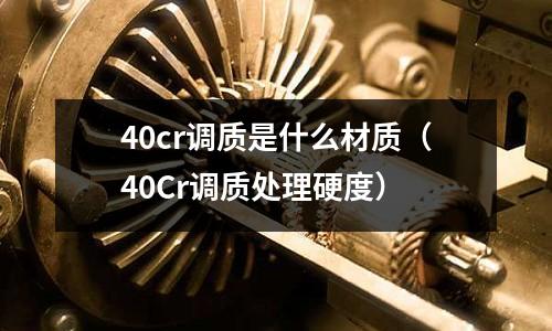 40cr調質是什么材質(40Cr調質處理硬度)