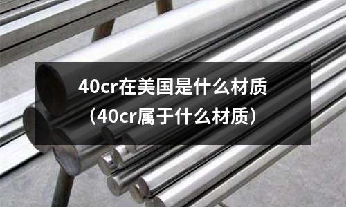 40cr在美國是什么材質（40cr屬于什么材質）