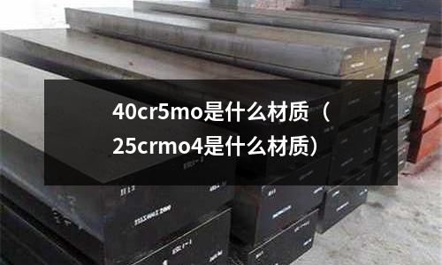 40cr5mo是什么材質(25crmo4是什么材質)