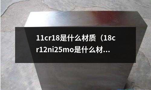 11cr18是什么材質(18cr12ni25mo是什么材質)