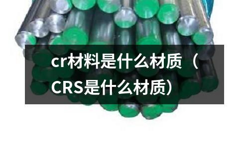 cr材料是什么材質(zhì)(CRS是什么材質(zhì))
