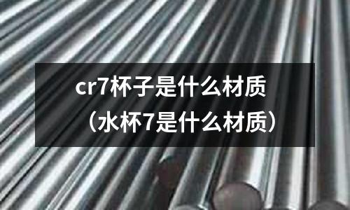 cr7杯子是什么材質（水杯7是什么材質）