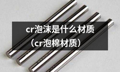 cr泡沫是什么材質(cr泡棉材質)