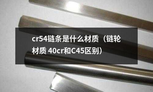 cr54鏈條是什么材質（鏈輪材質 40cr和C45區別）