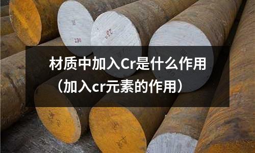 材質(zhì)中加入Cr是什么作用（加入cr元素的作用）