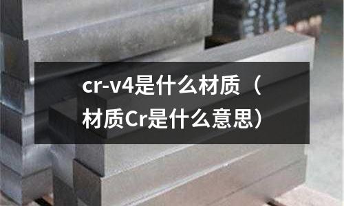cr-v4是什么材質(zhì)（材質(zhì)Cr是什么意思）
