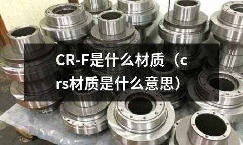 CR-F是什么材質（crs材質是什么意思）