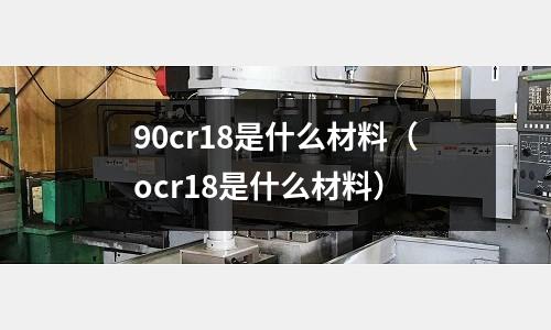 90cr18是什么材料(ocr18是什么材料)
