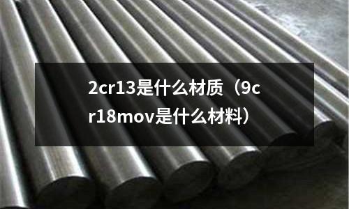 2cr13是什么材質（9cr18mov是什么材料）