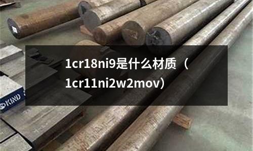1cr18ni9是什么材質(zhì)(1cr11ni2w2mov)