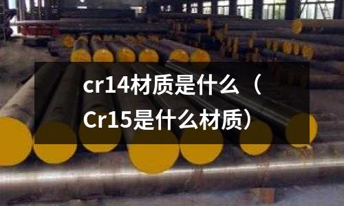 cr14材質(zhì)是什么(Cr15是什么材質(zhì))