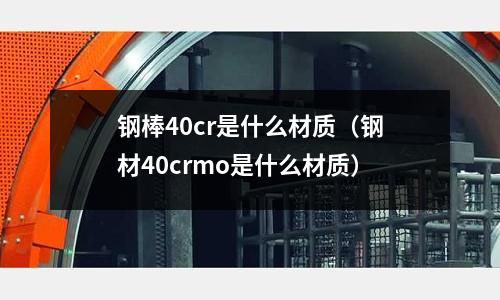 鋼棒40cr是什么材質(鋼材40crmo是什么材質)