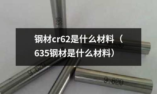 鋼材cr62是什么材料(635鋼材是什么材料)
