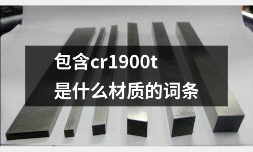 包含cr1900t是什么材質(zhì)的詞條