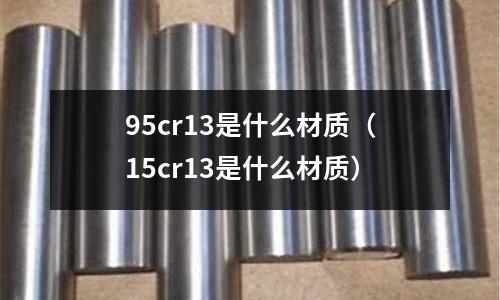 95cr13是什么材質(15cr13是什么材質)