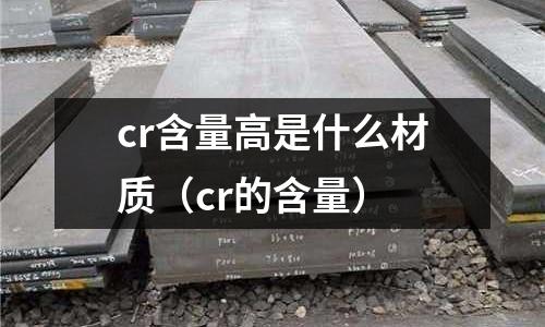 cr含量高是什么材質(zhì)(cr的含量)
