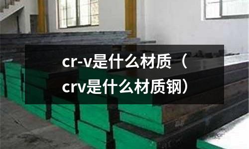 cr-v是什么材質(zhì)(crv是什么材質(zhì)鋼)