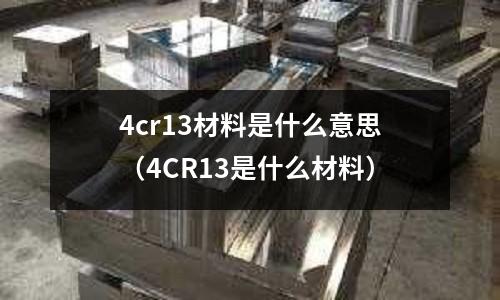 4cr13材料是什么意思（4CR13是什么材料）