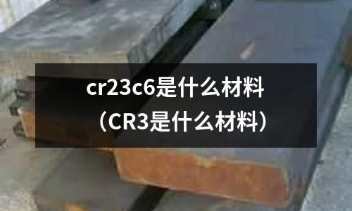 cr23c6是什么材料（CR3是什么材料）