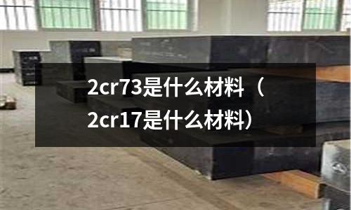 2cr73是什么材料(2cr17是什么材料)