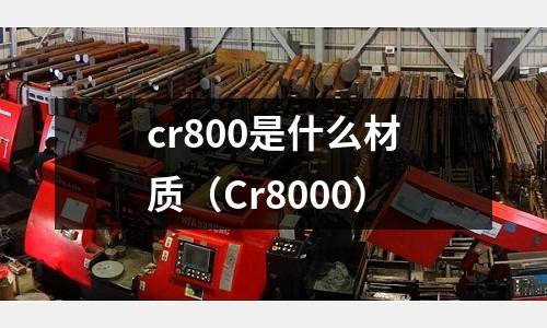 cr800是什么材質(zhì)(Cr8000)
