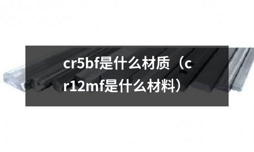 cr5bf是什么材質（cr12mf是什么材料）