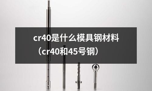 cr40是什么模具鋼材料(cr40和45號鋼)