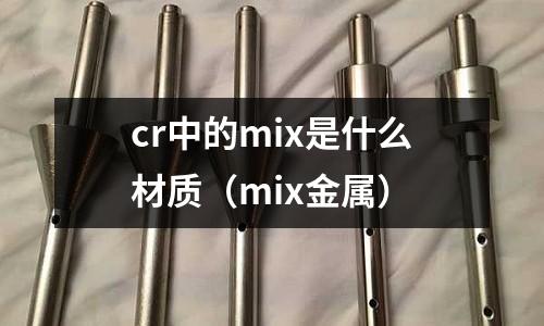 cr中的mix是什么材質(zhì)(mix金屬)