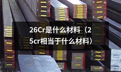 26Cr是什么材料(25cr相當于什么材料)