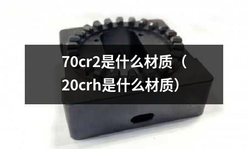 70cr2是什么材質(20crh是什么材質)
