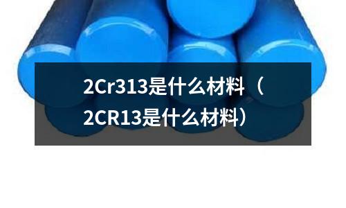 2Cr313是什么材料(2CR13是什么材料)