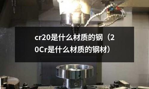 cr20是什么材質的鋼(20Cr是什么材質的鋼材)