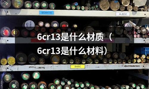 6cr13是什么材質(zhì)(6cr13是什么材料)