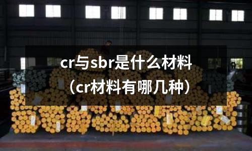 cr與sbr是什么材料(cr材料有哪幾種)