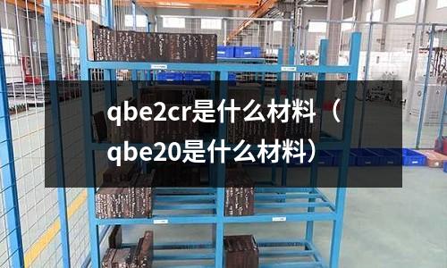 qbe2cr是什么材料(qbe20是什么材料)