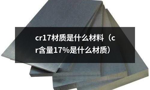 cr17材質(zhì)是什么材料（cr含量17%是什么材質(zhì)）