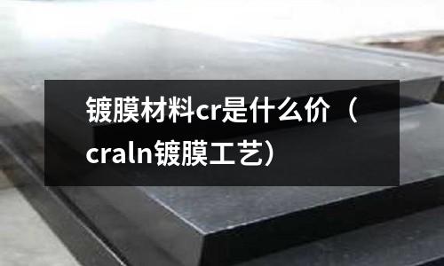 鍍膜材料cr是什么價(craln鍍膜工藝)