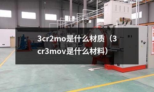 3cr2mo是什么材質（3cr3mov是什么材料）