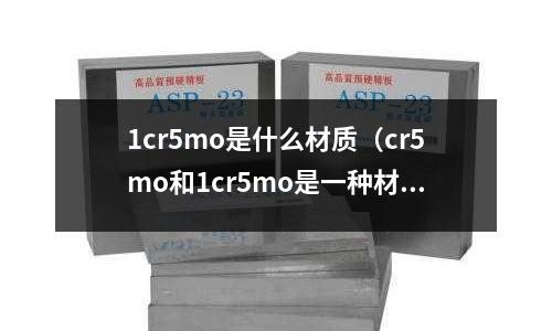 1cr5mo是什么材質（cr5mo和1cr5mo是一種材質嗎）