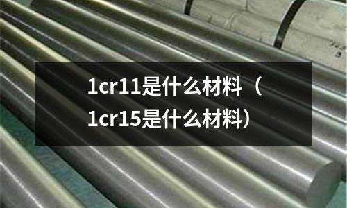 1cr11是什么材料(1cr15是什么材料)
