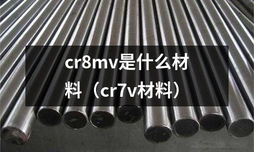 cr8mv是什么材料（cr7v材料）
