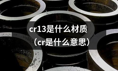 cr13是什么材質(zhì)(cr是什么意思)