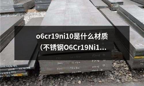 o6cr19ni10是什么材質（不銹鋼O6Cr19Ni10）