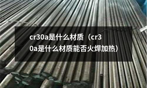 cr30a是什么材質(zhì)（cr30a是什么材質(zhì)能否火焊加熱）